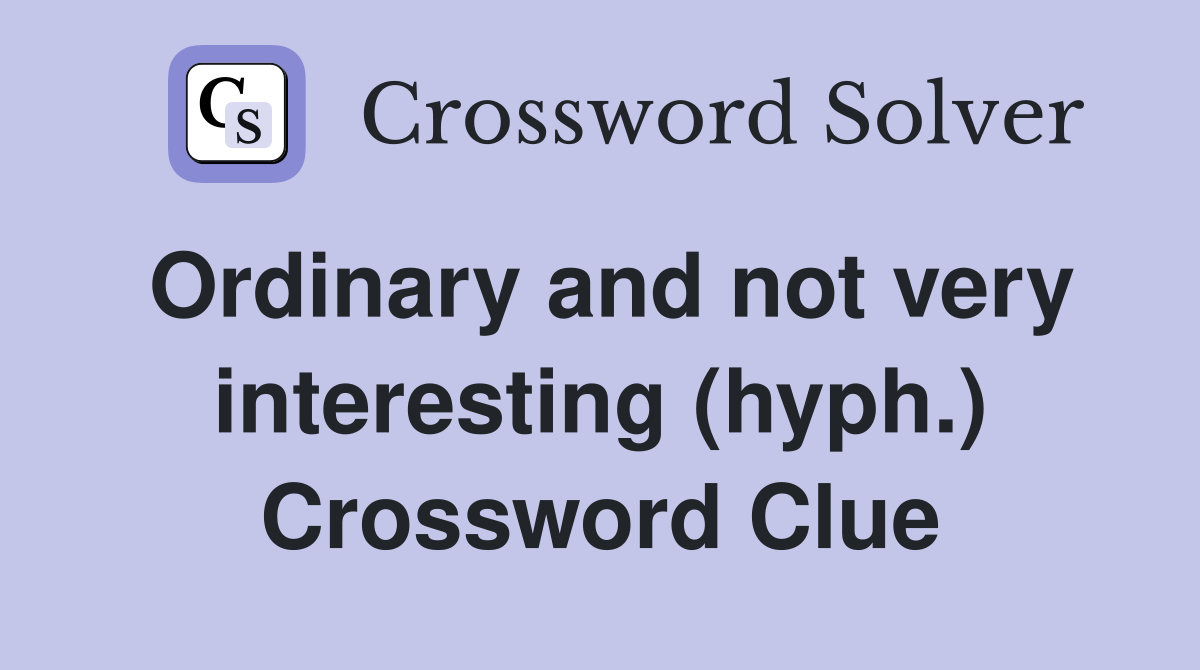 Ordinary and not very interesting (hyph.) Crossword Clue Answers